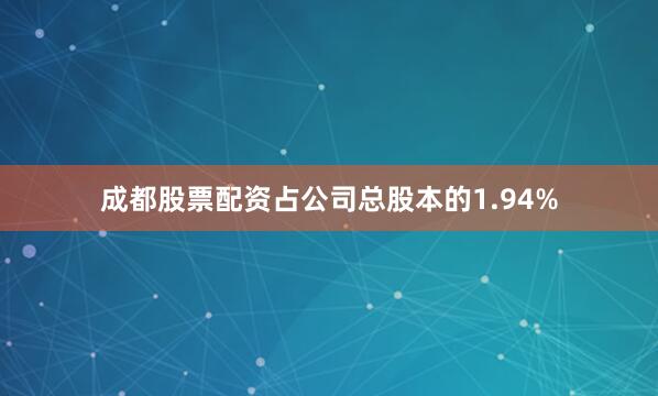 成都股票配资占公司总股本的1.94%