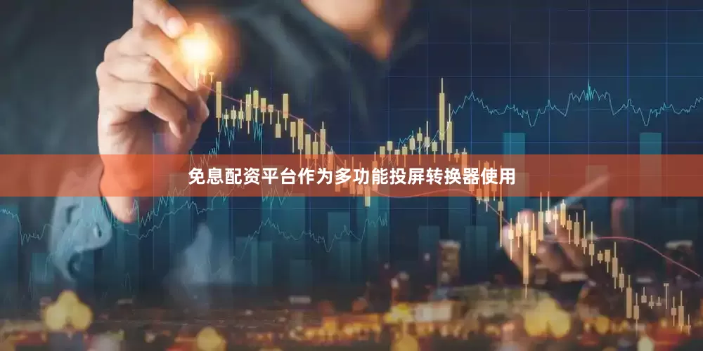 免息配资平台作为多功能投屏转换器使用