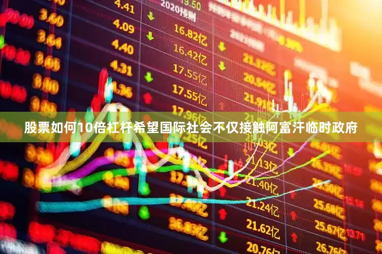股票如何10倍杠杆希望国际社会不仅接触阿富汗临时政府