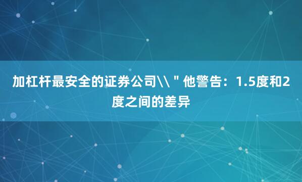 加杠杆最安全的证券公司\＂他警告：1.5度和2度之间的差异