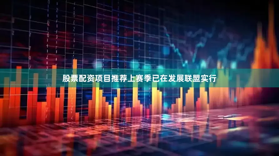 股票配资项目推荐上赛季已在发展联盟实行