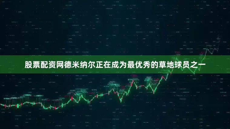 股票配资网德米纳尔正在成为最优秀的草地球员之一