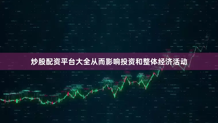 炒股配资平台大全从而影响投资和整体经济活动