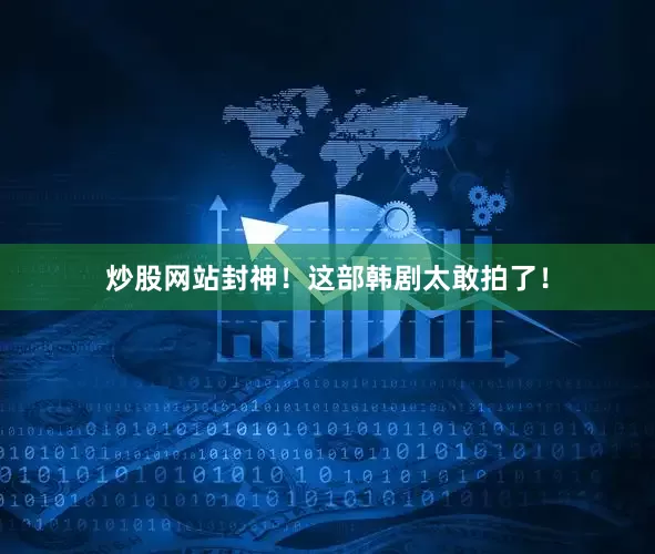 炒股网站封神！这部韩剧太敢拍了！