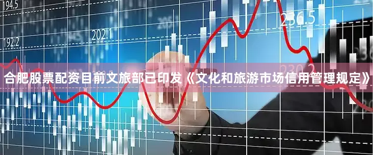合肥股票配资目前文旅部已印发《文化和旅游市场信用管理规定》