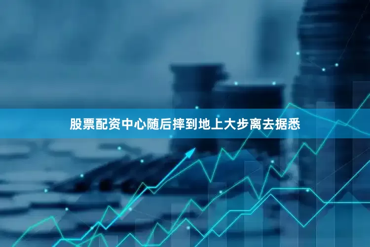 股票配资中心随后摔到地上大步离去据悉