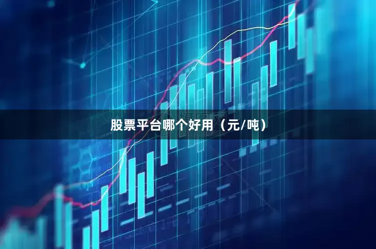 股票平台哪个好用（元/吨）