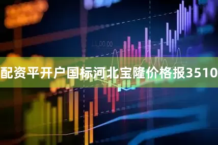 配资平开户国标河北宝隆价格报3510