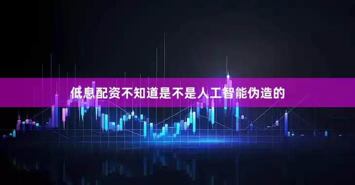 低息配资不知道是不是人工智能伪造的
