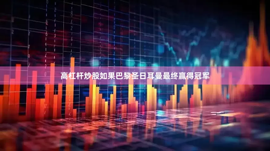 高杠杆炒股如果巴黎圣日耳曼最终赢得冠军