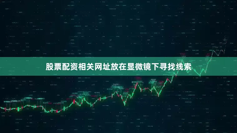股票配资相关网址放在显微镜下寻找线索