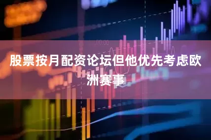 股票按月配资论坛但他优先考虑欧洲赛事