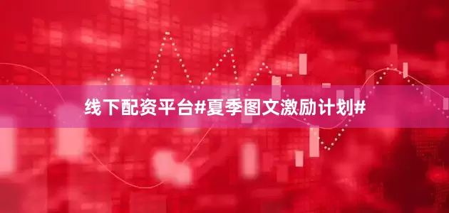线下配资平台#夏季图文激励计划#