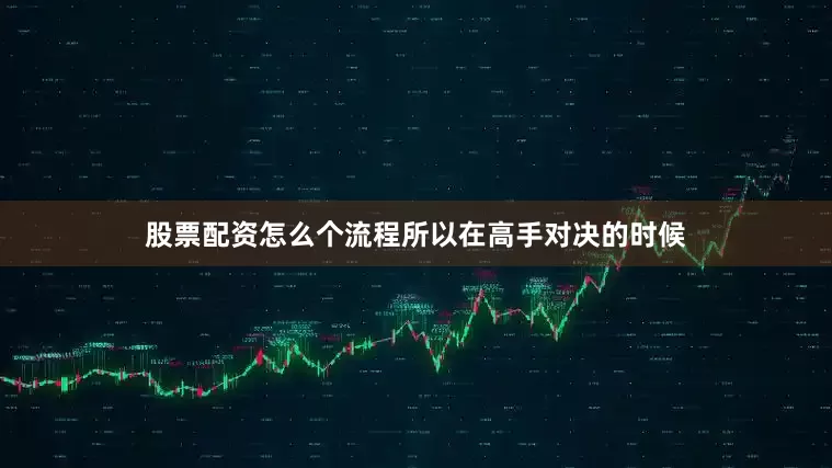 股票配资怎么个流程所以在高手对决的时候