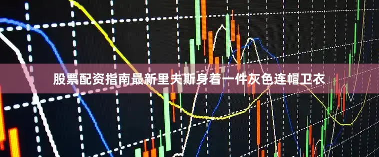 股票配资指南最新里夫斯身着一件灰色连帽卫衣