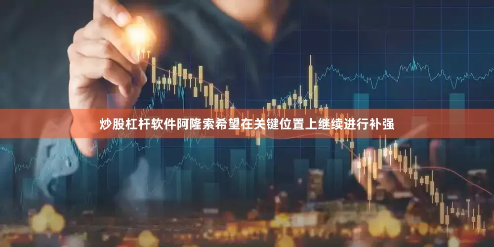 炒股杠杆软件阿隆索希望在关键位置上继续进行补强
