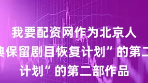 我要配资网作为北京人艺“经典保留剧目恢复计划”的第二部作品