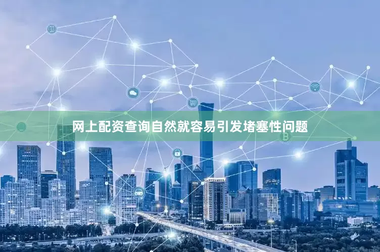 网上配资查询自然就容易引发堵塞性问题