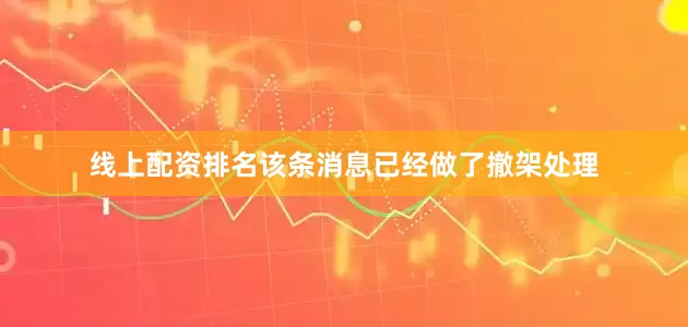 线上配资排名该条消息已经做了撤架处理