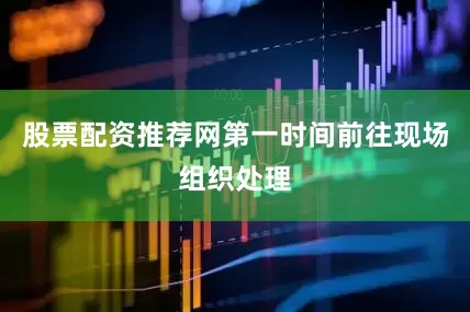股票配资推荐网第一时间前往现场组织处理