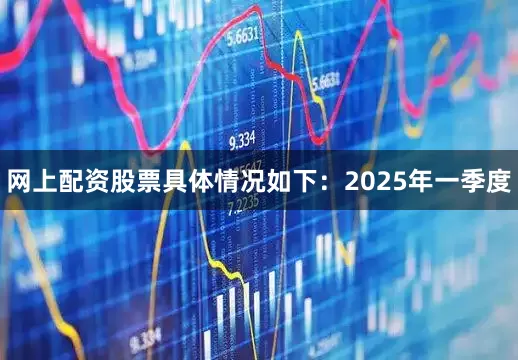 网上配资股票具体情况如下：　　2025年一季度