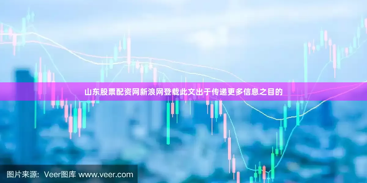山东股票配资网新浪网登载此文出于传递更多信息之目的