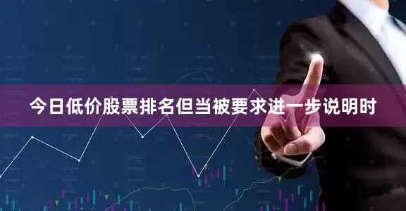 今日低价股票排名但当被要求进一步说明时