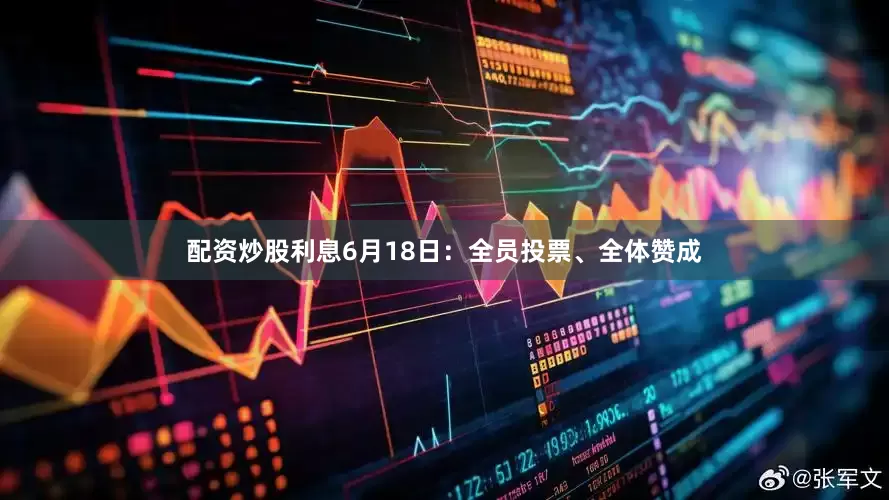 配资炒股利息　　6月18日：全员投票、全体赞成