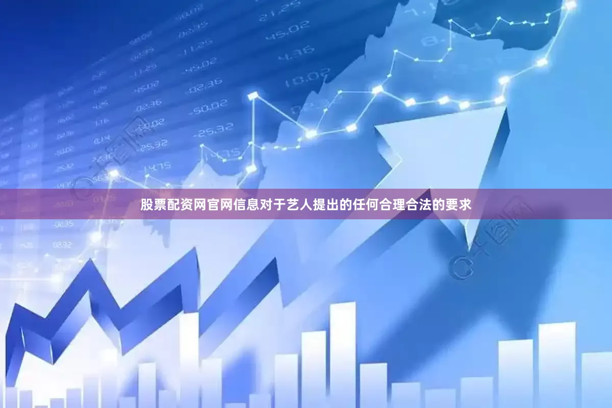 股票配资网官网信息对于艺人提出的任何合理合法的要求