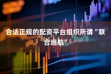 合法正规的配资平台组织所谓“联合巡航”