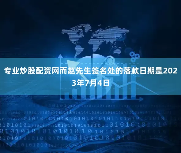 专业炒股配资网而赵先生签名处的落款日期是2023年7月4日