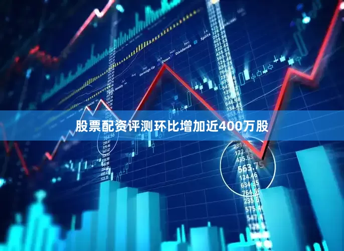 股票配资评测环比增加近400万股