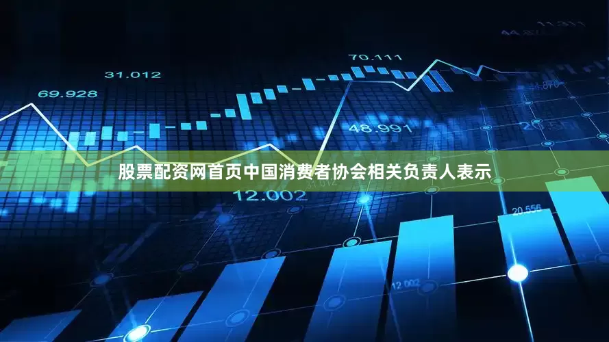股票配资网首页中国消费者协会相关负责人表示