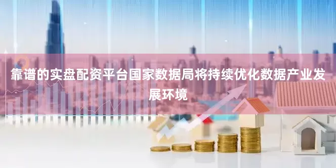 靠谱的实盘配资平台国家数据局将持续优化数据产业发展环境